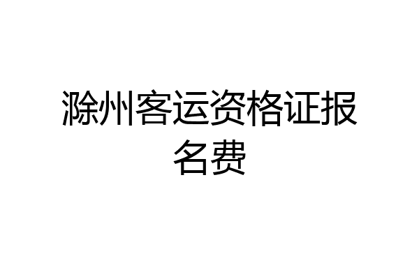滁州客运资格证报名费