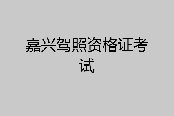 嘉兴驾照资格证考试