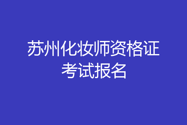 苏州化妆师资格证考试报名