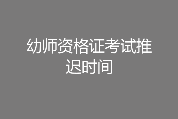 幼师资格证考试推迟时间