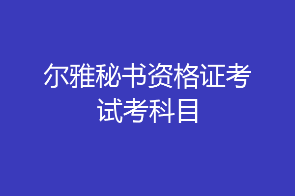 尔雅秘书资格证考试考科目