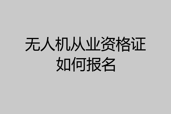 无人机从业资格证如何报名