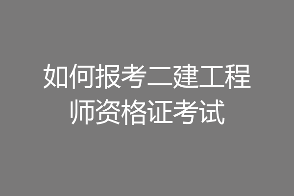 如何报考二建工程师资格证考试