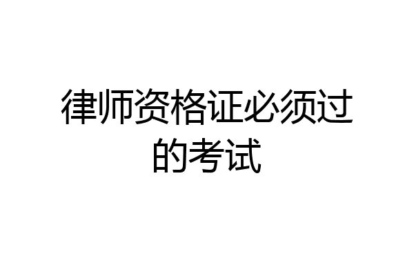 律师资格证必须过的考试