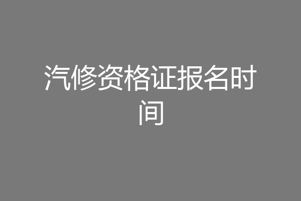汽修资格证报名时间