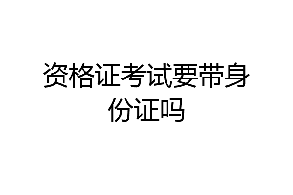 资格证考试要带身份证吗
