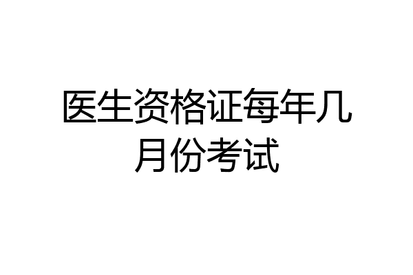 医生资格证每年几月份考试
