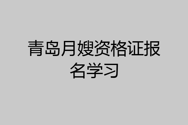 青岛月嫂资格证报名学习