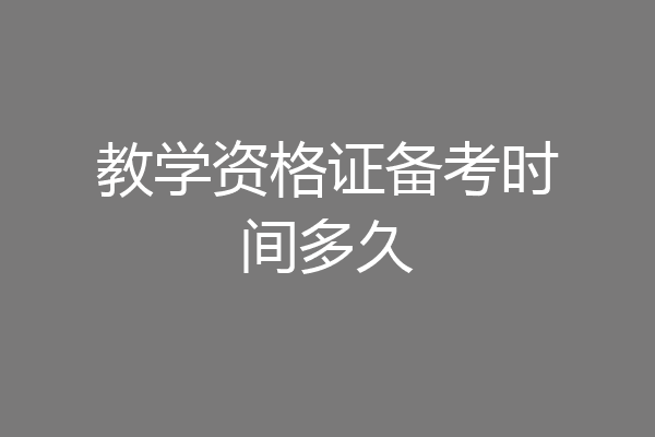 教学资格证备考时间多久