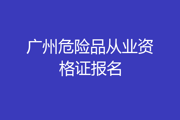 广州危险品从业资格证报名