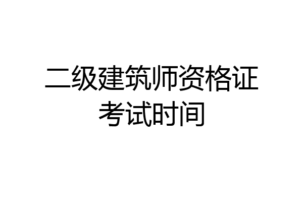 二级建筑师资格证考试时间