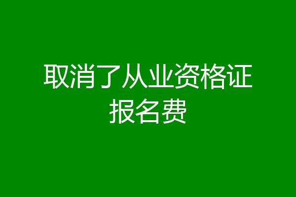 取消了从业资格证报名费