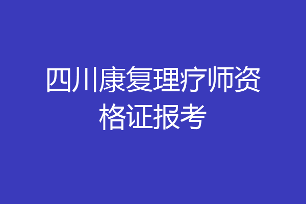 四川康复理疗师资格证报考