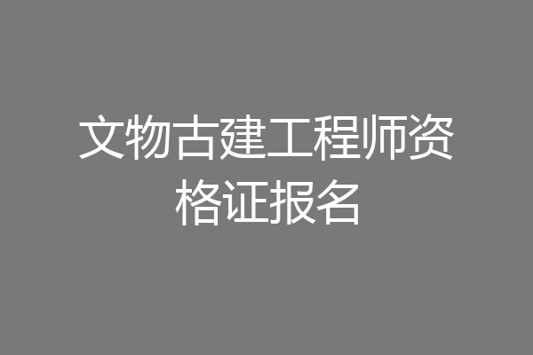 文物古建工程师资格证报名