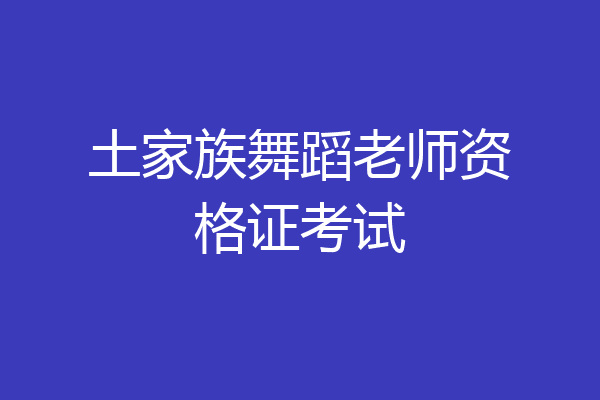 土家族舞蹈老师资格证考试