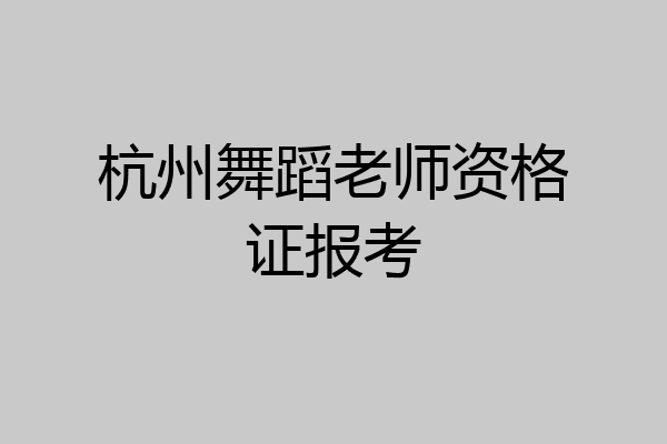杭州舞蹈老师资格证报考