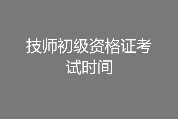 技师初级资格证考试时间