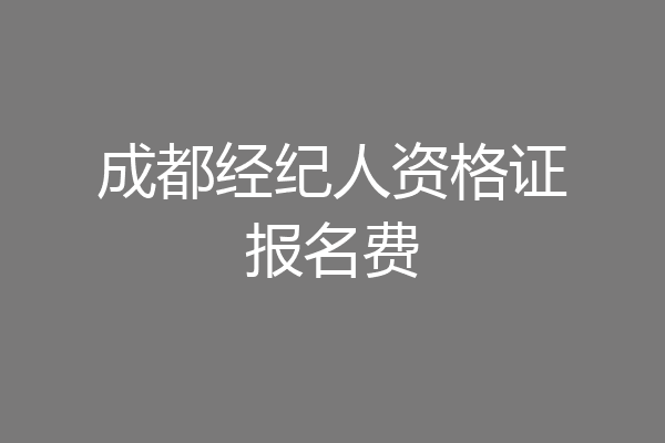 成都经纪人资格证报名费
