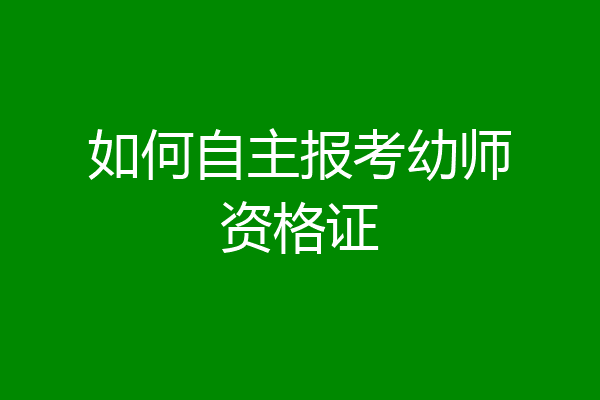 如何自主报考幼师资格证