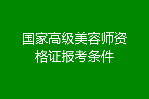 国家高级美容师资格证报考条件