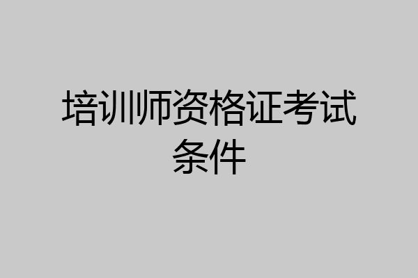 培训师资格证考试条件