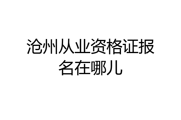 沧州从业资格证报名在哪儿