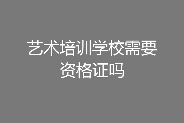 艺术培训学校需要资格证吗