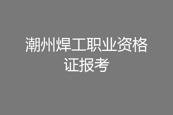 潮州焊工职业资格证报考