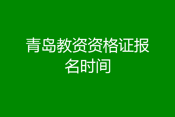 青岛教资资格证报名时间