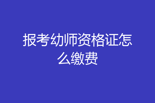 报考幼师资格证怎么缴费