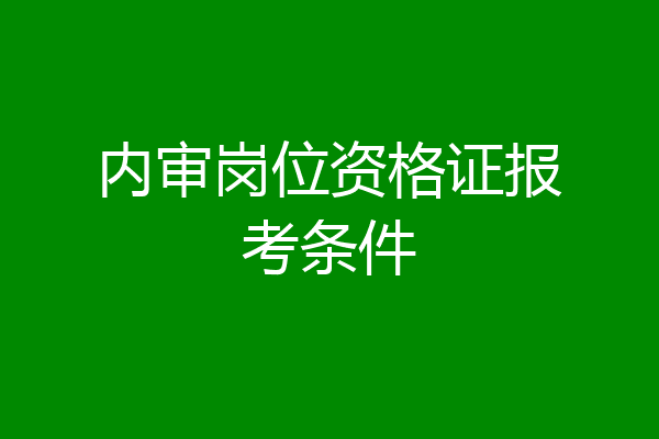 内审岗位资格证报考条件