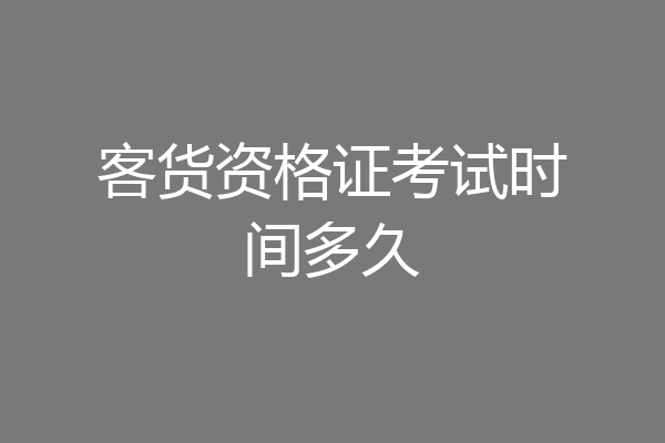 客货资格证考试时间多久