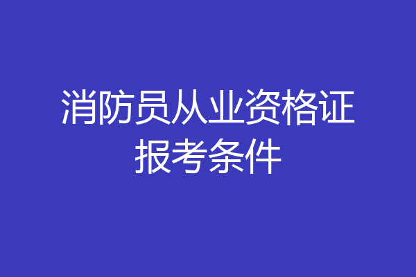 消防员从业资格证报考条件