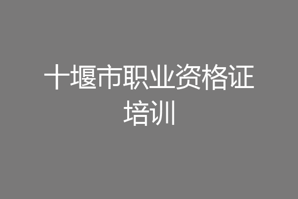 十堰市职业资格证培训
