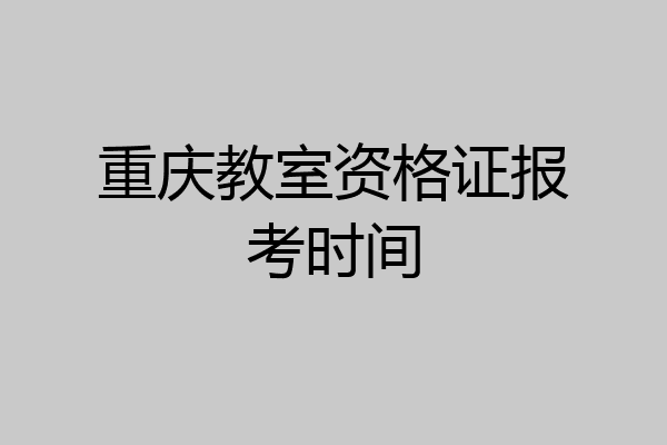 重庆教室资格证报考时间