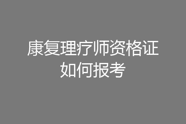 康复理疗师资格证如何报考