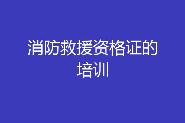 消防救援资格证的培训