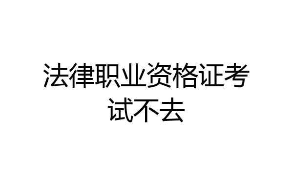 法律职业资格证考试不去