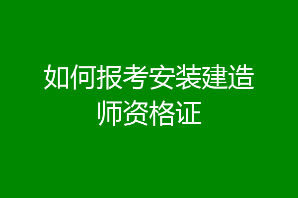 如何报考安装建造师资格证