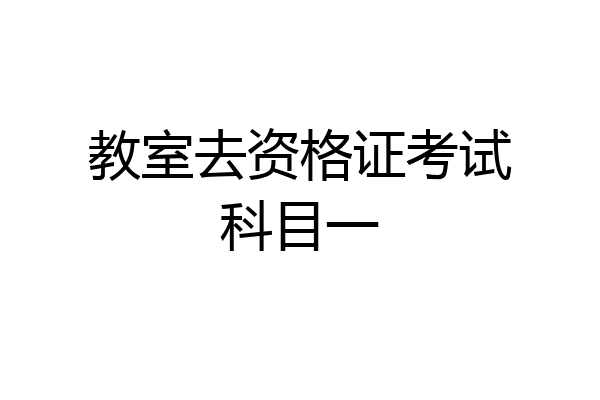 教室去资格证考试科目一