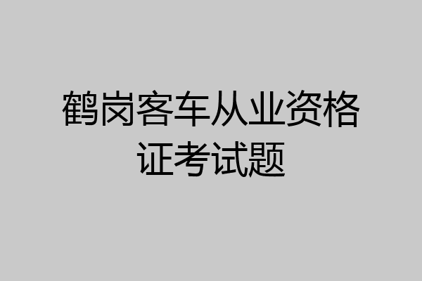 鹤岗客车从业资格证考试题