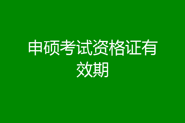 申硕考试资格证有效期