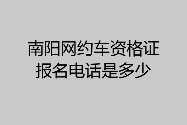 南阳网约车资格证报名电话是多少