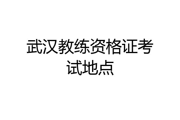 武汉教练资格证考试地点