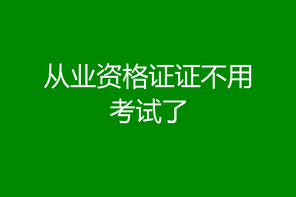 从业资格证证不用考试了