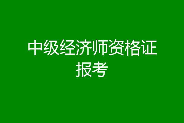 中级经济师资格证报考