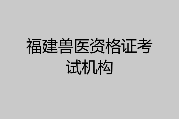 福建兽医资格证考试机构