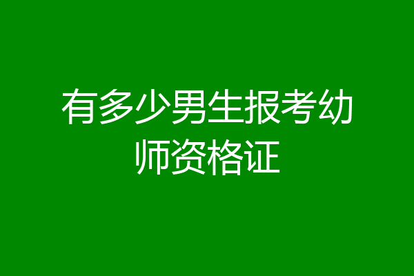 有多少男生报考幼师资格证