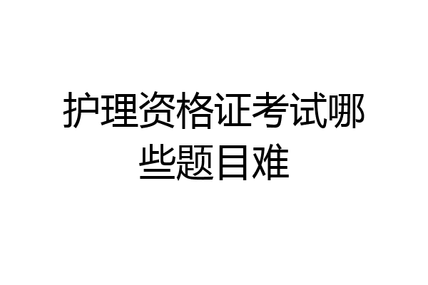 护理资格证考试哪些题目难