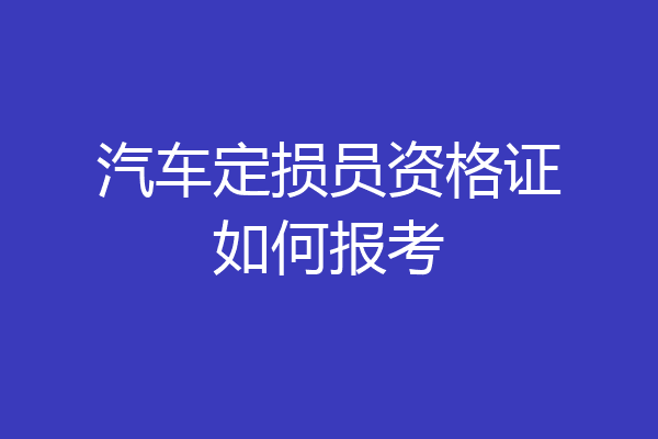汽车定损员资格证如何报考